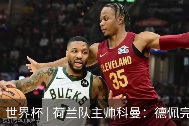 世界杯 | 荷兰队主帅科曼：德佩完全有能力首发出战